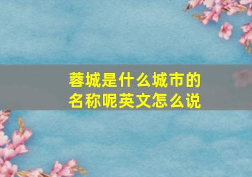 蓉城是什么城市的名称呢英文怎么说