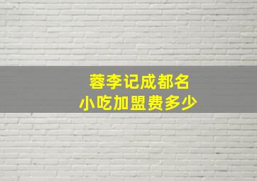 蓉李记成都名小吃加盟费多少