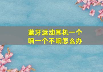 蓝牙运动耳机一个响一个不响怎么办