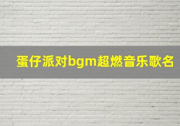 蛋仔派对bgm超燃音乐歌名