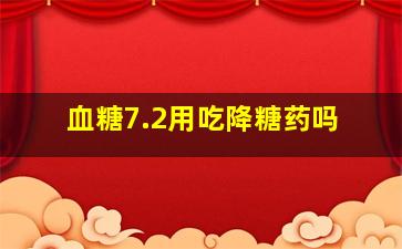 血糖7.2用吃降糖药吗