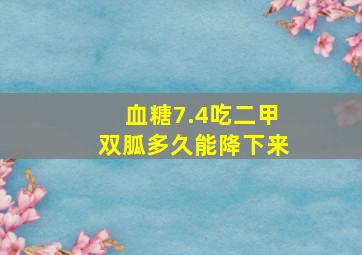 血糖7.4吃二甲双胍多久能降下来