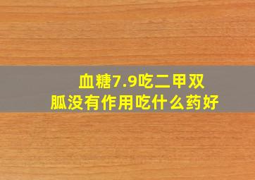 血糖7.9吃二甲双胍没有作用吃什么药好