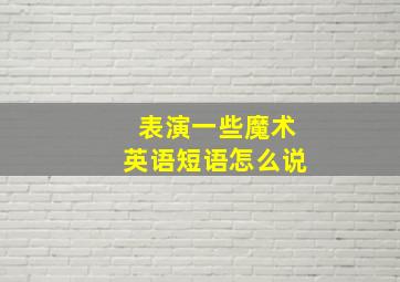 表演一些魔术英语短语怎么说