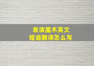 表演魔术英文短语翻译怎么写