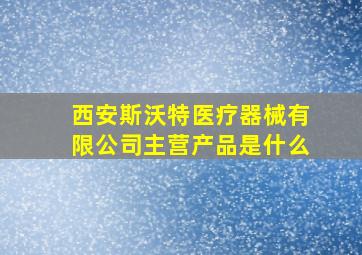 西安斯沃特医疗器械有限公司主营产品是什么