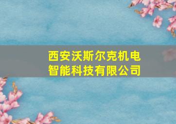 西安沃斯尔克机电智能科技有限公司