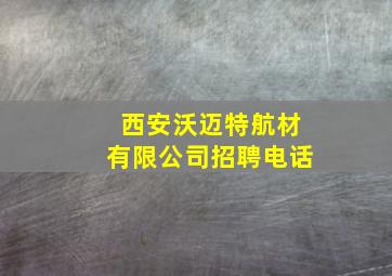 西安沃迈特航材有限公司招聘电话