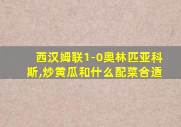 西汉姆联1-0奥林匹亚科斯,炒黄瓜和什么配菜合适