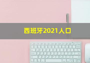 西班牙2021人口