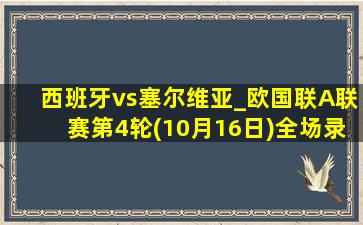 西班牙vs塞尔维亚_欧国联A联赛第4轮(10月16日)全场录像