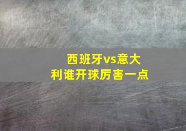 西班牙vs意大利谁开球厉害一点