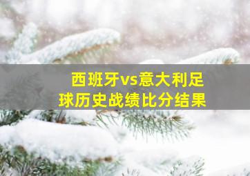 西班牙vs意大利足球历史战绩比分结果