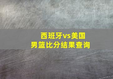 西班牙vs美国男篮比分结果查询