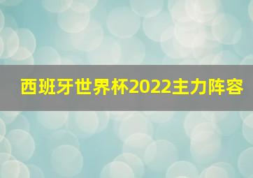 西班牙世界杯2022主力阵容