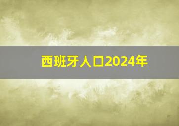 西班牙人口2024年