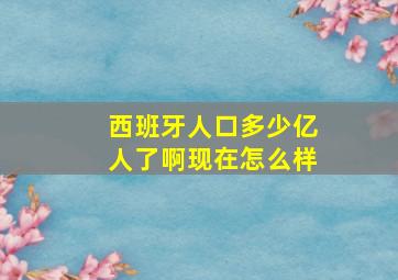 西班牙人口多少亿人了啊现在怎么样