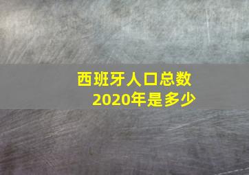 西班牙人口总数2020年是多少