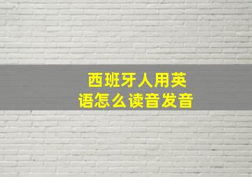 西班牙人用英语怎么读音发音