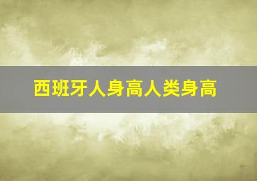 西班牙人身高人类身高