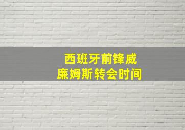 西班牙前锋威廉姆斯转会时间