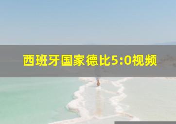 西班牙国家德比5:0视频