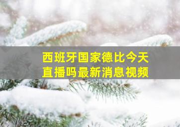 西班牙国家德比今天直播吗最新消息视频