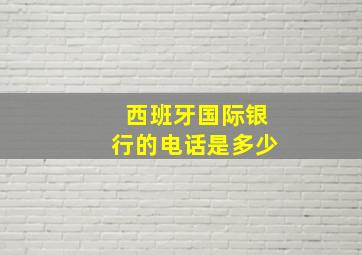 西班牙国际银行的电话是多少