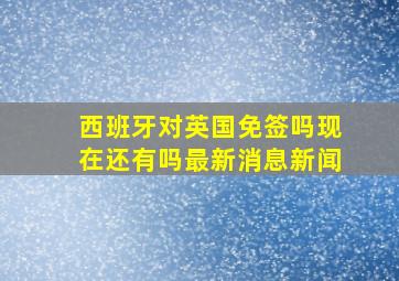 西班牙对英国免签吗现在还有吗最新消息新闻