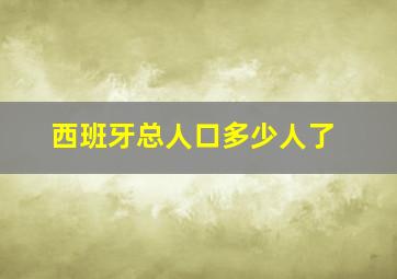 西班牙总人口多少人了