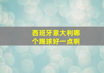 西班牙意大利哪个踢球好一点啊