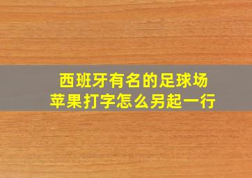 西班牙有名的足球场苹果打字怎么另起一行