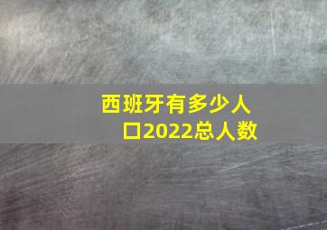 西班牙有多少人口2022总人数