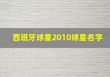 西班牙球星2010球星名字