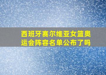 西班牙赛尔维亚女篮奥运会阵容名单公布了吗