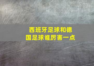 西班牙足球和德国足球谁厉害一点