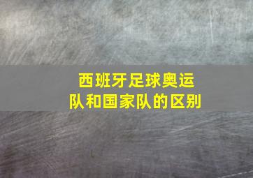 西班牙足球奥运队和国家队的区别