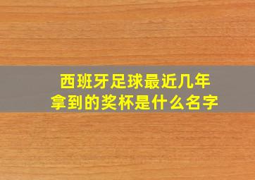 西班牙足球最近几年拿到的奖杯是什么名字