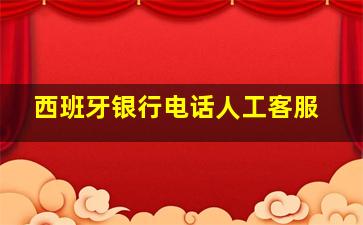 西班牙银行电话人工客服