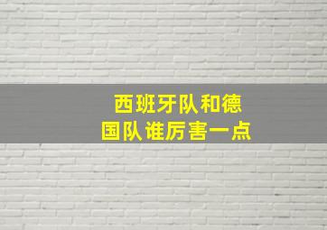 西班牙队和德国队谁厉害一点