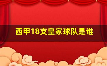 西甲18支皇家球队是谁