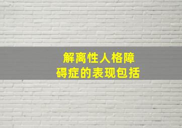 解离性人格障碍症的表现包括