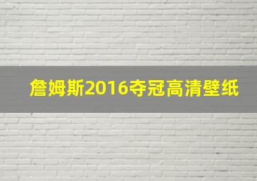 詹姆斯2016夺冠高清壁纸