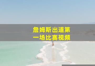 詹姆斯出道第一场比赛视频