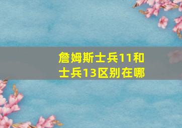 詹姆斯士兵11和士兵13区别在哪