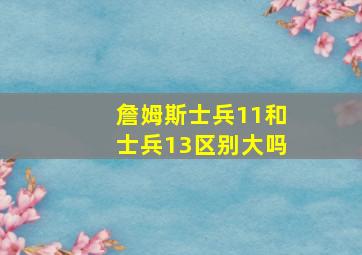 詹姆斯士兵11和士兵13区别大吗