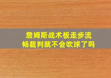 詹姆斯战术板走步流畅裁判就不会吹球了吗