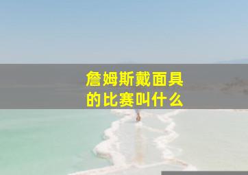 詹姆斯戴面具的比赛叫什么