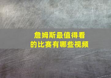 詹姆斯最值得看的比赛有哪些视频