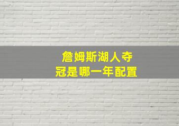 詹姆斯湖人夺冠是哪一年配置